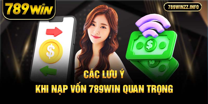 Các lưu ý khi nạp vốn 789win quan trọng