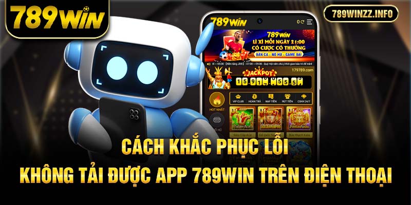 Cách khắc phục lỗi không tải được app 789win trên điện thoại