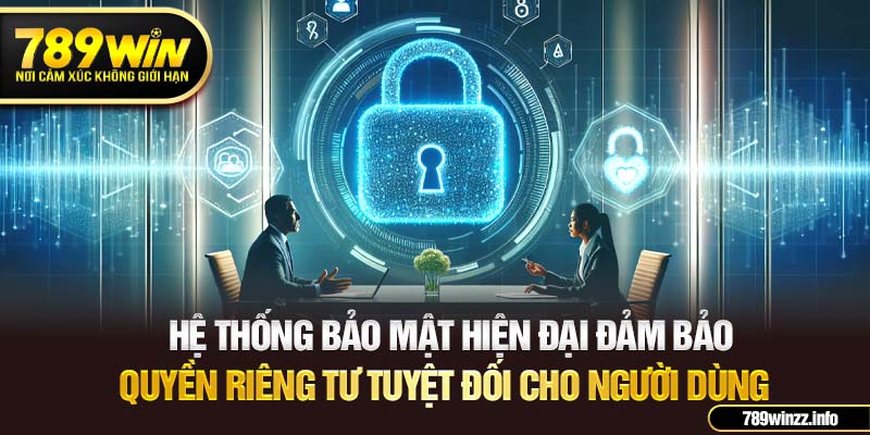 Hệ thống bảo mật hiện đại đảm bảo quyền riêng tư tuyệt đối cho người dùng