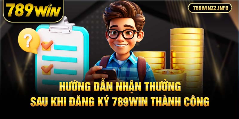 hướng dẫn nhận thưởng sau khi đăng ký 789win thành công