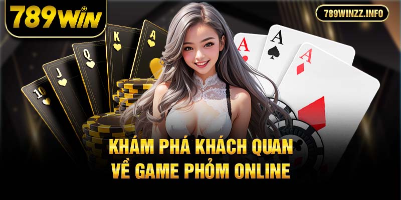 Khám phá khách quan về game Phỏm online